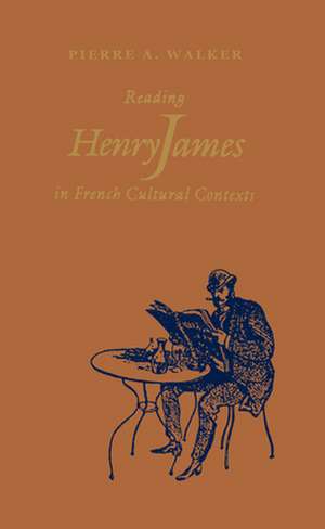 Reading Henry James in French Cultural Contexts de Pierre A. Walker