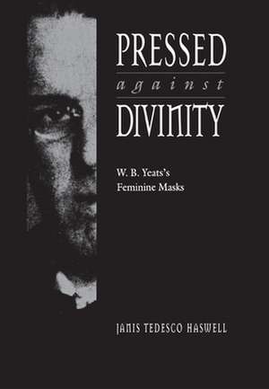 Pressed against Divinity: W. B. Yeats's Feminine Masks de Janis Tedesco Haswell