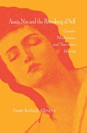 Anaïs Nin and the Remaking of Self: Gender, Modernism, and Narrative Identity de Diane Richard-Allerdyce