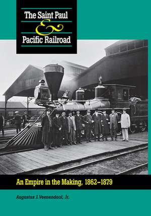 The Saint Paul & Pacific Railroad: An Empire in the Making, 1862-1879 de Augustus Veenendaal, Jr.