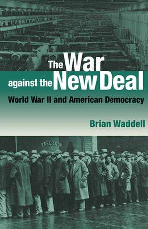 The War against the New Deal: World War II and American Democracy de Brian Waddell