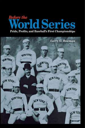 Before the World Series: Pride, Profits, and Baseball's First Championships de Larry G. Bowman