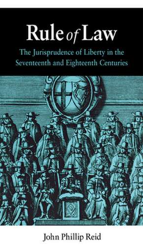 Rule of Law: The Jurisprudence of Liberty in the Seventeenth and Eighteenth Centuries de John Phillip Reid