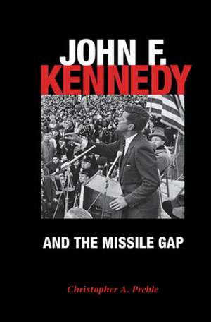 John F. Kennedy and the Missile Gap de Christopher A. Preble