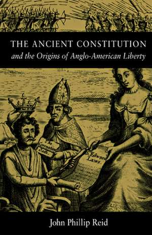 The Ancient Constitution and the Origins of Anglo-American Liberty de John Phillip Reid