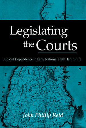 Legislating the Courts: Judicial Dependence in Early National New Hampshire de John Phillip Reid