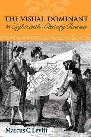 The Visual Dominant in Eighteenth-Century Russia de Marcus C. Levitt