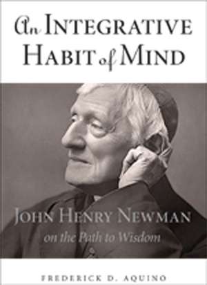 An Integrative Habit of Mind: John Henry Newman on the Path to Wisdom de Frederick D. Aquino