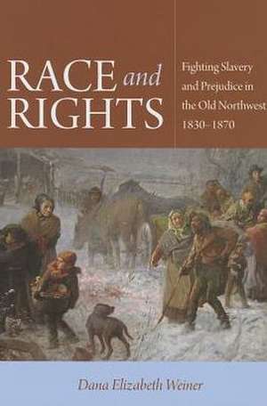 Race and Rights: Fighting Slavery and Prejudice in the Old Northwest, 1830-1870 de Dana Elizabeth Weiner