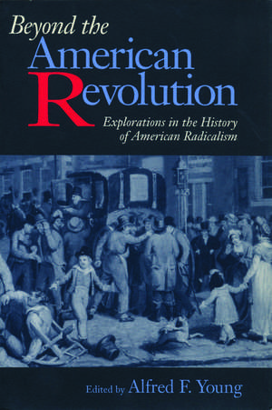 Beyond the American Revolution: Explorations in the History of American Radicalism de Alfred F. Young