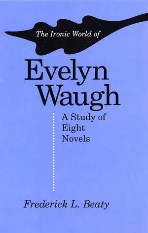 The Ironic World of Evelyn Waugh: A Study of Eight Novels de Frederick L. Beaty