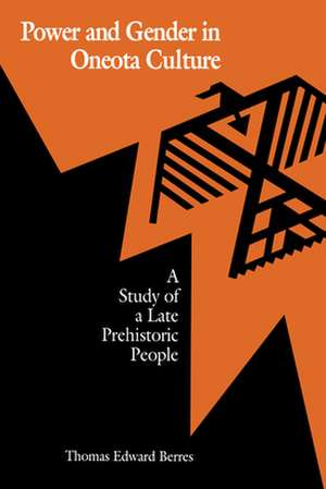 Power and Gender in Oneota Culture: A Study of a Late Prehistoric People de Thomas Edward Berres