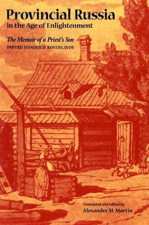 Provincial Russia in the Age of Enlightenment – The Memoir of a Priest`s Son de Dmitrii Ivanovi Rostislavov