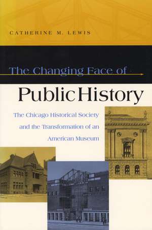 The Changing Face of Public History: The Chicago Historical Society and the Transformation of an American Museum de Catherine M. Lewis