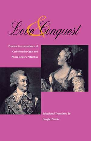 Love and Conquest: Personal Correspondence of Catherine the Great and Prince Grigory Potemkin de Douglas Smith