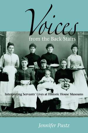 Voices from the Back Stairs: Interpreting Servants' Lives at Historic House Museums de Jennifer Pustz