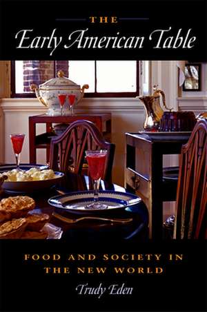 The Early American Table: Food and Society in the New World de Trudy Eden