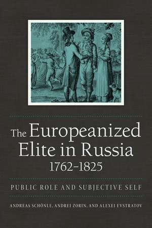 The Europeanized Elite in Russia, 1762–1825 – Public Role and Subjective Self de Andreas Schönle