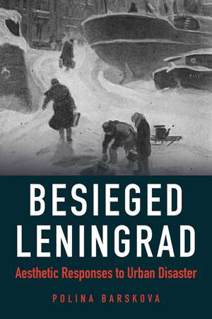 Besieged Leningrad: Aesthetic Responses to Urban Disaster de Polina Barskova