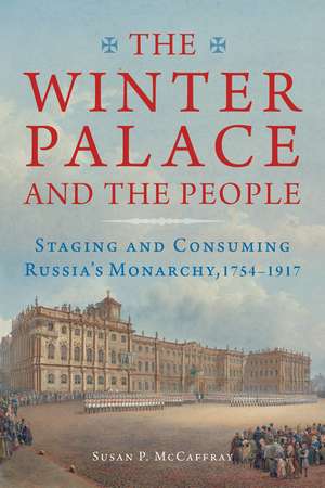 The Winter Palace and the People – Staging and Consuming Russia`s Monarchy, 1754–1917 de Susan Mccaffray