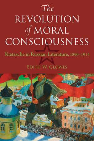 The Revolution of Moral Consciousness: Nietzsche in Russian Literature, 1890-1914 de Edith W. Clowes