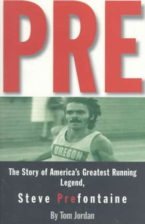 Pre: The Story of America's Greatest Running Legend, Steve Prefontaine de Tom Jordan