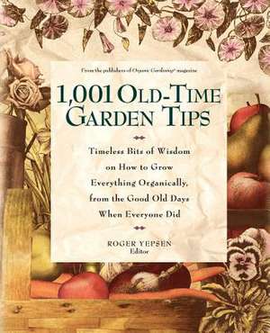 1,001 Old-Time Garden Tips: Timeless Bits of Wisdom on How to Grow Everything Organically, from the Good Old Days When Everyone Did de Roger Yepsen