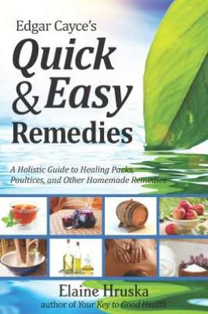 Edgar Cayce's Quick & Easy Remedies: A Holistic Guide to Healing Packs, Poultices and Other Homemade Remedies de Elaine Hruska