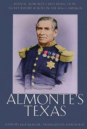 Almonte's Texas: Juan N. Almonte's 1834 Inspection, Secret Report, & Role in the 1836 Campaign de Jack Jackson