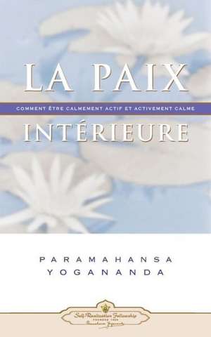 La Paix Interieure: Comment Tre Calmement Actif Et Activement Calme de Paramahansa Yogananda