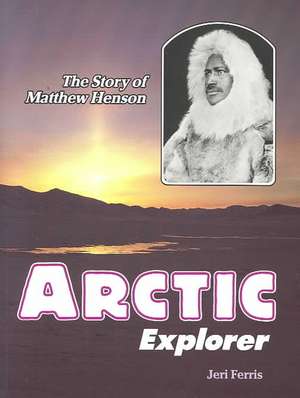 Arctic Explorer: The Story of Matthew Henson de Jeri Chase Ferris