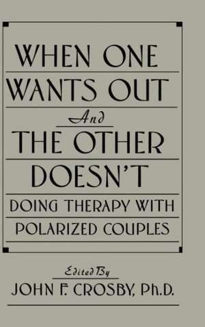 When One Wants Out And The Other Doesn't: Doing Therapy With Polarized Couples de John F. Crosby