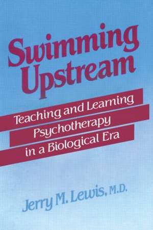 Swimming Upstream: Teaching and Learning Psychotherapy in a Biological Era de Jerry M. Lewis