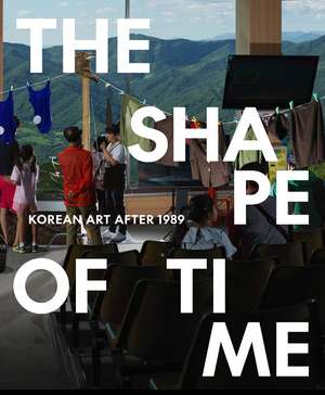 The Shape of Time: Korean Art after 1989 de Elisabeth Agro