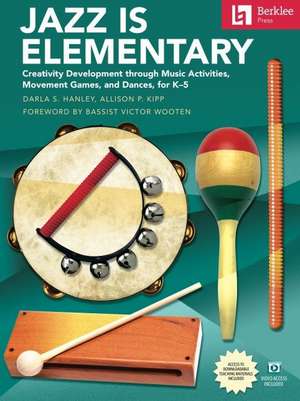 Jazz Is Elementary: Creativity Development Through Music Activities, Movement Games, and Dances for K-5 - Book with Online Video & Downloadable Teaching Materials de Darla S Hanley