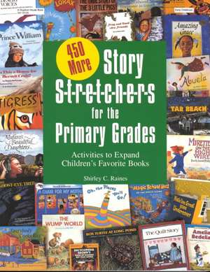 450 More Story S-T-R-E-T-C-H-E-R-S for the Primar: Activities to Expand Children's Favorite Books de Shirley Raines