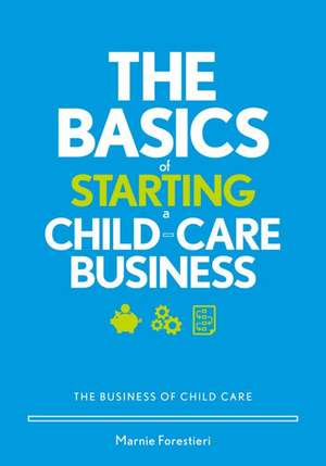 The Basics of Starting a Child-Care Business: The Business of Child Care de Marnie Forestieri