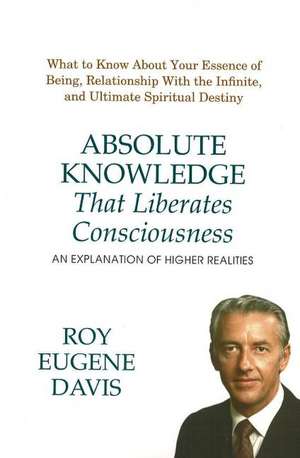 Absolute Knowledge That Liberates Consciousness: An Explanation of Higher Realities de Roy Eugene Davis