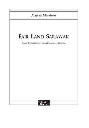 Fair Land Sarawak – Some Recollections of an Expatriate Officer de Alastair Morrison