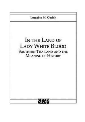 In the Land of Lady White Blood – Southern Thailand and the Meaning of History de Lorraine Gesick