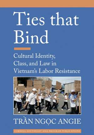 Ties that Bind – Cultural Identity, Class, and Law in Vietnam`s Labor Resistance de Tran Ngoc Angie