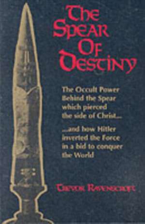 The Spear of Destiny: The Occult Power Behind the Spear Which Pierced the Side of Christ de Trevor Ravenscroft