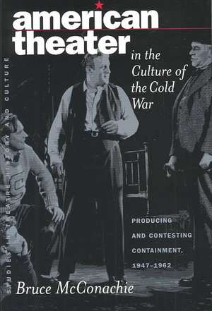 American Theater in the Culture of the Cold War: Producing and Contesting Containment, 1947-1962 de Bruce A. McConachie