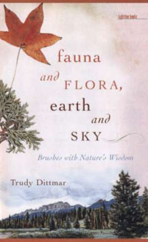 Fauna and Flora, Earth and Sky: Brushes with Nature's Wisdom de Trudy Dittmar