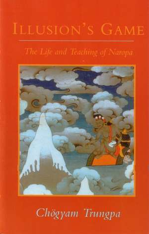 Illusion's Game: The Life and Teaching of Naropa de Chogyam Trungpa