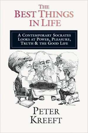 The Best Things in Life – A Contemporary Socrates Looks at Power, Pleasure, Truth the Good Life de Peter Kreeft