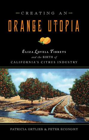 Creating an Orange Utopia: Eliza Lovell Tibbetts and the Birth of California's Citrus Industry de Patricia Ortlieb