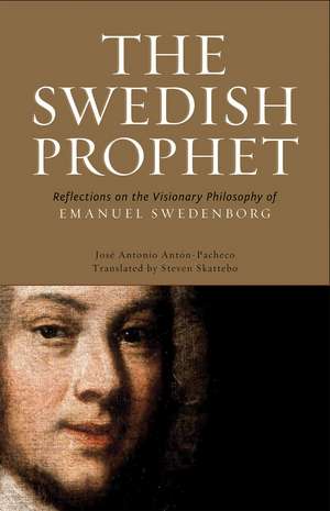 The Swedish Prophet: Reflections on the Visionary Philosophy of Emanuel Swedenborg de Jose Antonio Anton-Pacheco