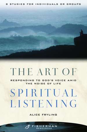 The Art of Spiritual Listening: Responding to God's Voice Amid the Noise of Life de Alice Fryling