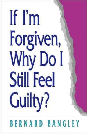 If I'm Forgiven, Why Do I Still Feel Guilty? de Bernard Bangley